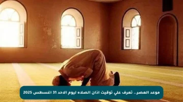 موعد العصر.. تعرف على توقيت أذان الصلاة ليوم الأحد 31 أغسطس 2025